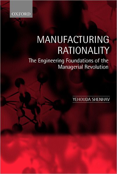 Manufacturing Rationality: The Engineering Foundations of the Managerial Revolution