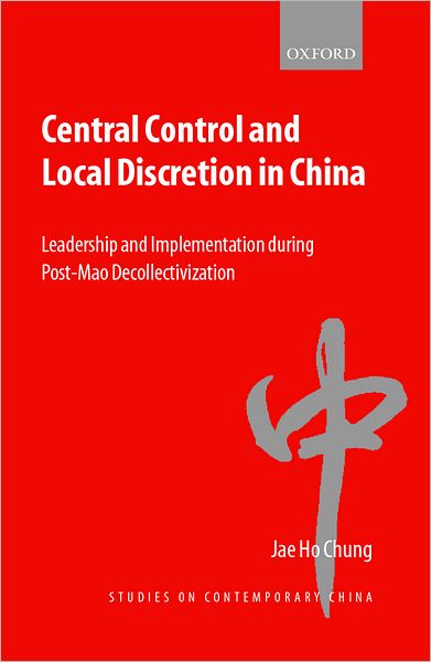 Central Control and Local Discretion in China: Leadership and Implementation During Post-Mao Decollectivization