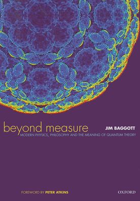 Beyond Measure: Modern Physics, Philosophy, and the Meaning of Quantum Theory