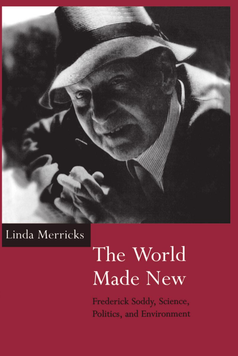 World Made New: Frederick Soddy, Science, Politics, and Environment