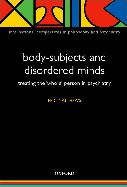 Body-Subjects and Disordered Minds: Treating the 'Whole' Person in Psychiatry