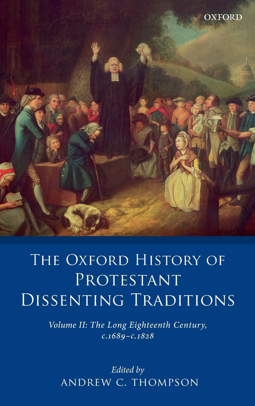The Oxford History of Protestant Dissenting Traditions, Volume II: The Long Eighteenth Century c. 1689-c. 1828