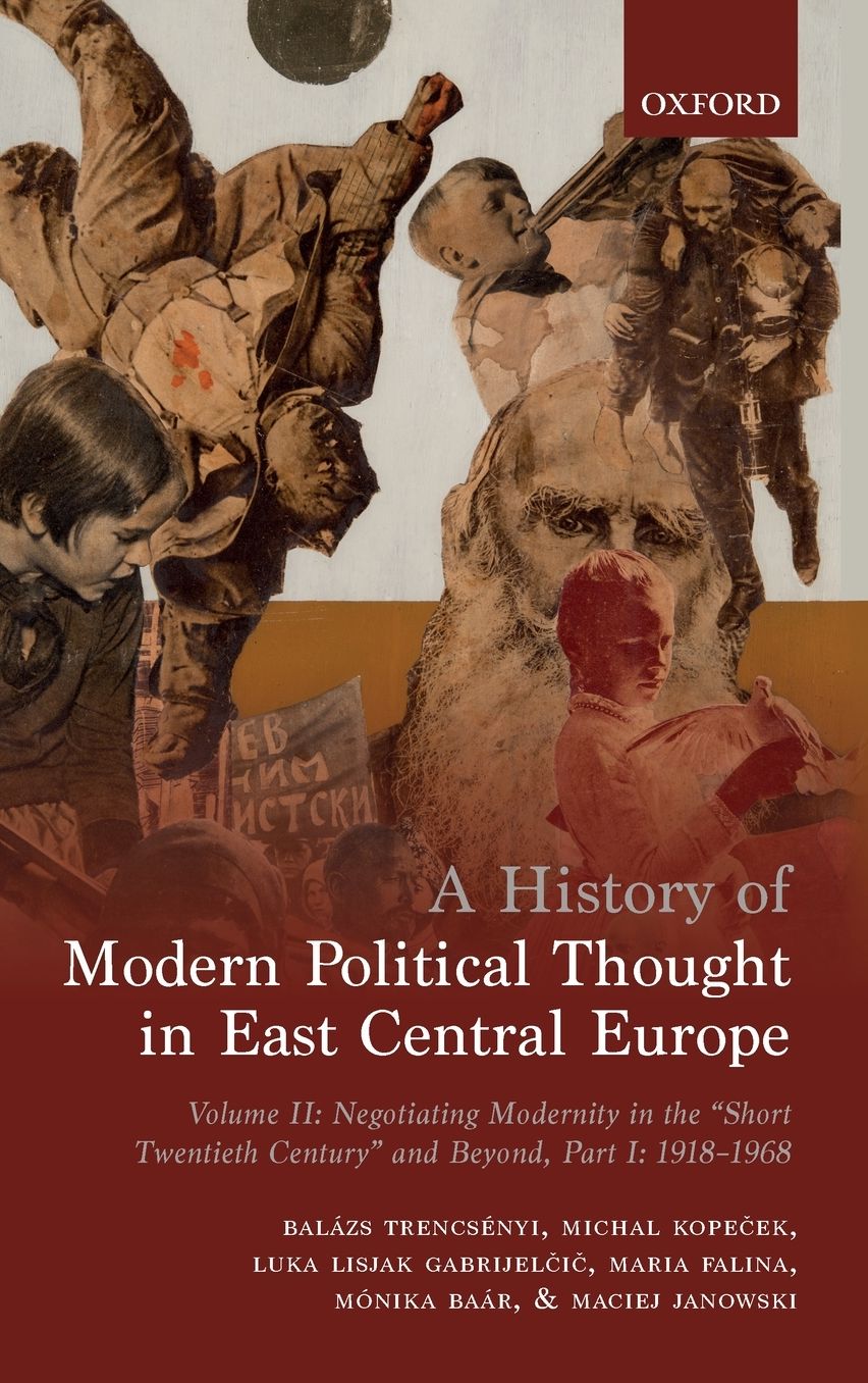 A History of Modern Political Thought in East Central Europe: Volume II: Negotiating Modernity in the 'short Twentieth Century' and Beyond
