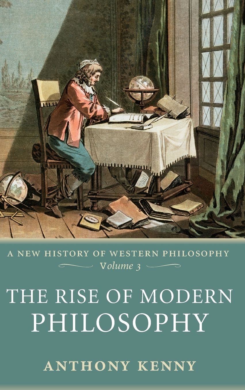 The Rise of Modern Philosophy: A New History of Western Philosophy Volume 3