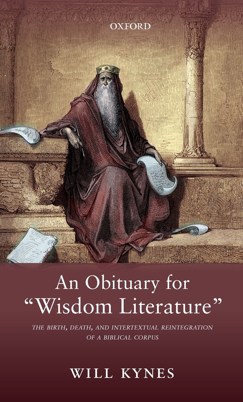 An Obituary for "wisdom Literature": The Birth, Death, and Intertextual Reintegration of a Biblical Corpus