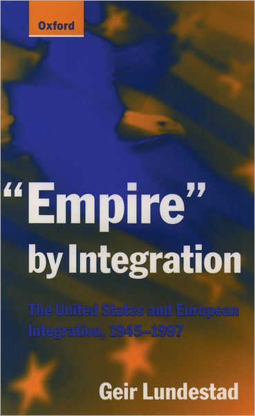 Empire by Integration: The United States and European Integration, 1945-1997