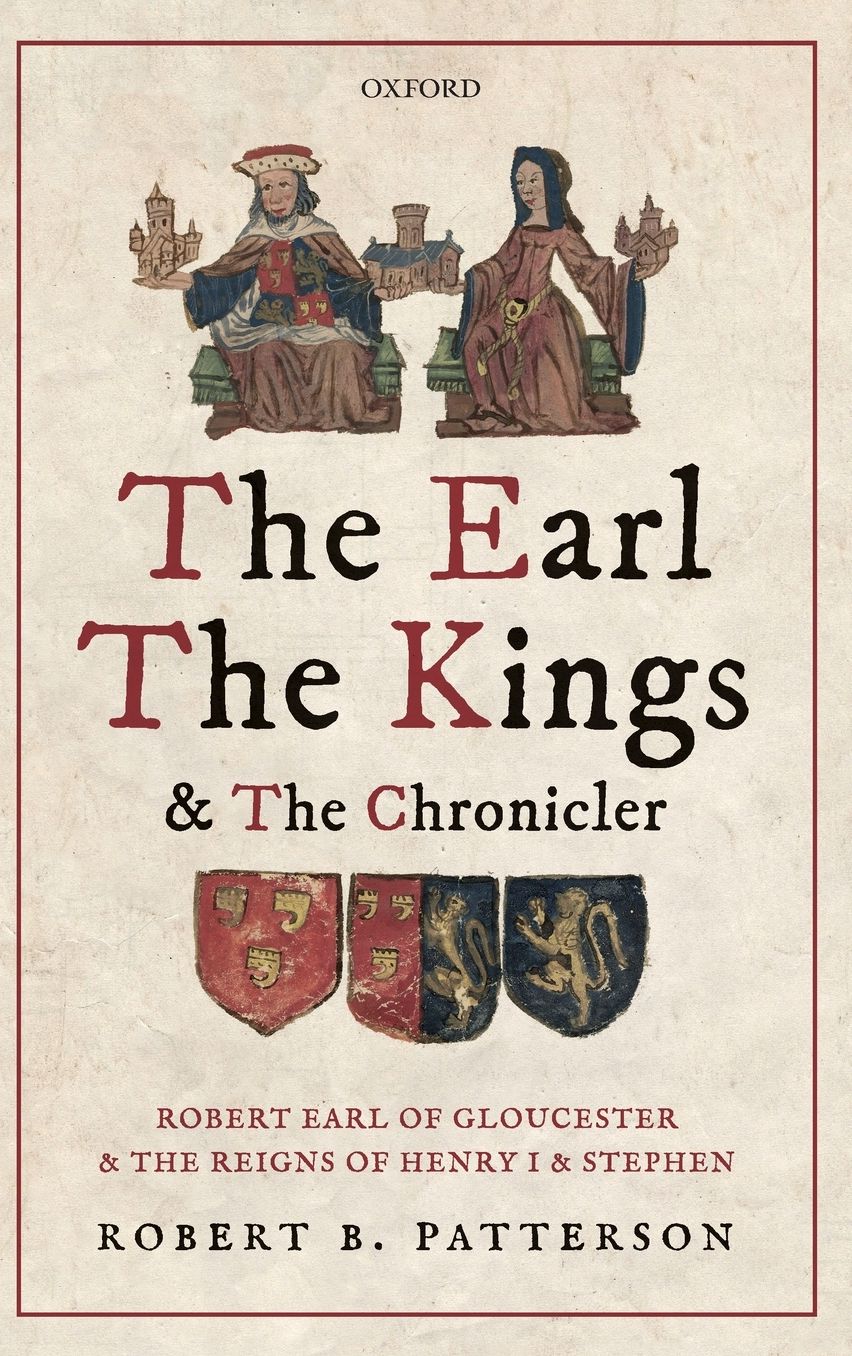 The Earl, the Kings, and the Chronicler: Robert Earl of Gloucester and the Reigns of Henry I and Stephen