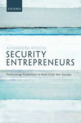 Security Entrepreneurs: Performing Protection in Post-Cold War Europe
