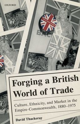 Forging a British World of Trade: Culture, Ethnicity, and Market in the Empire-Commonwealth, 1880-1975