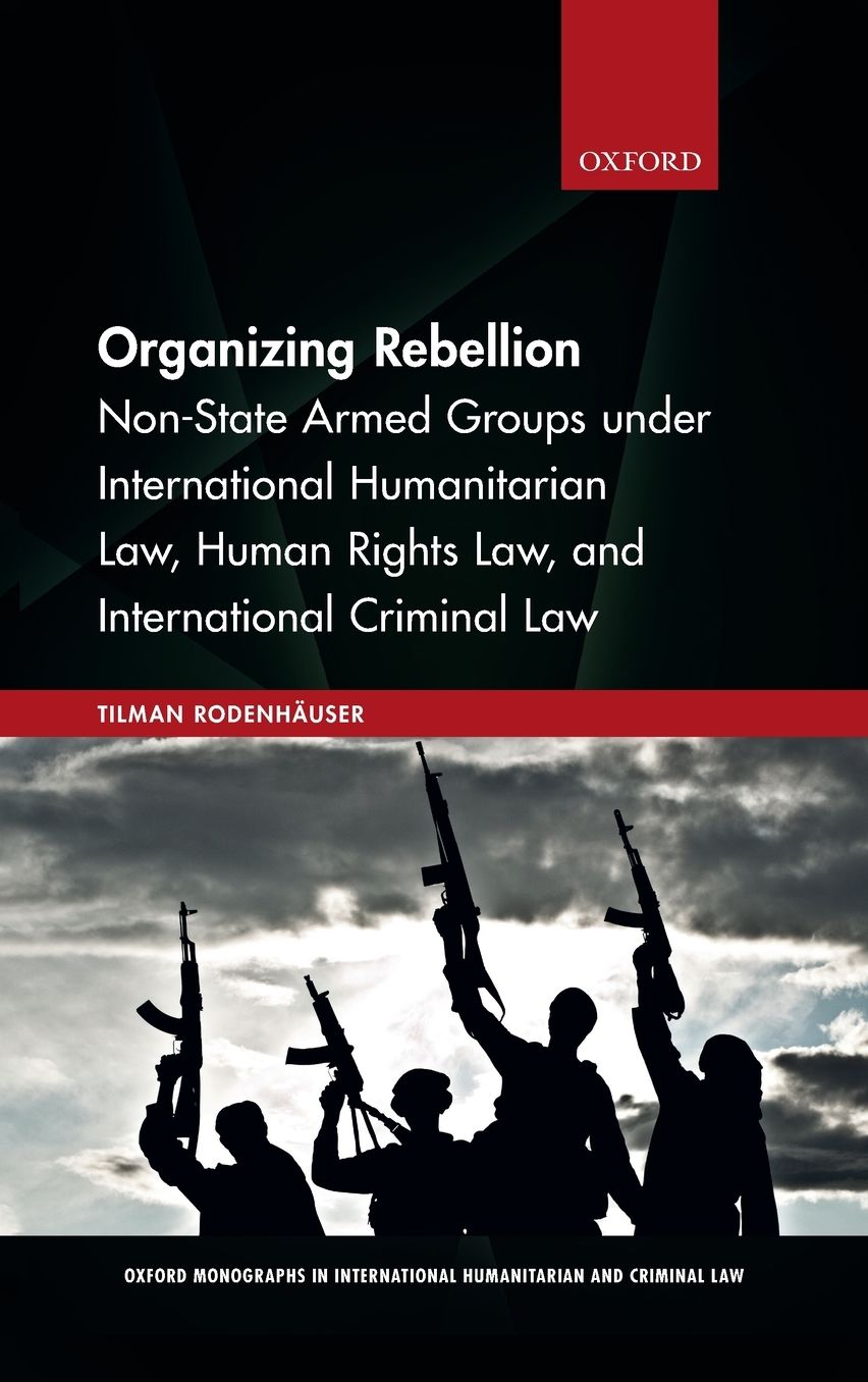 Organizing Rebellion: Non-State Armed Groups Under International Humanitarian Law, Human Rights Law, and International Criminal Law