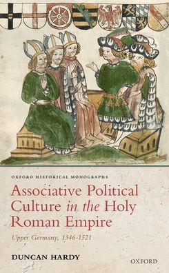 Associative Political Culture in the Holy Roman Empire : Upper Germany, 1346-1521
