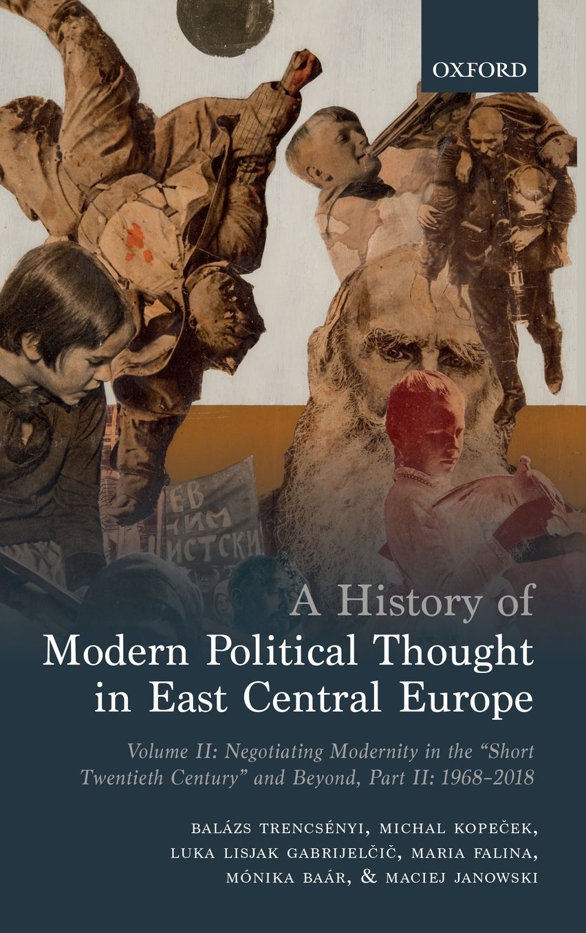 A History of Modern Political Thought in East Central Europe: Volume II: Negotiating Modernity in the 'short Twentieth Century' and Beyond, Part II: 1968-2018