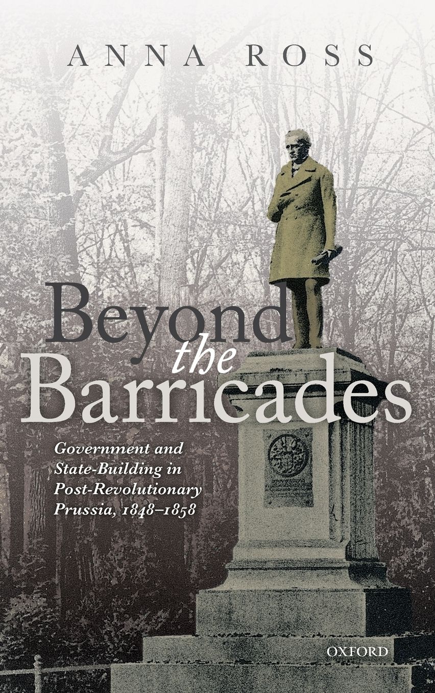 Beyond the Barricades: Government and State-Building in Post-Revolutionary Prussia, 1848-1858
