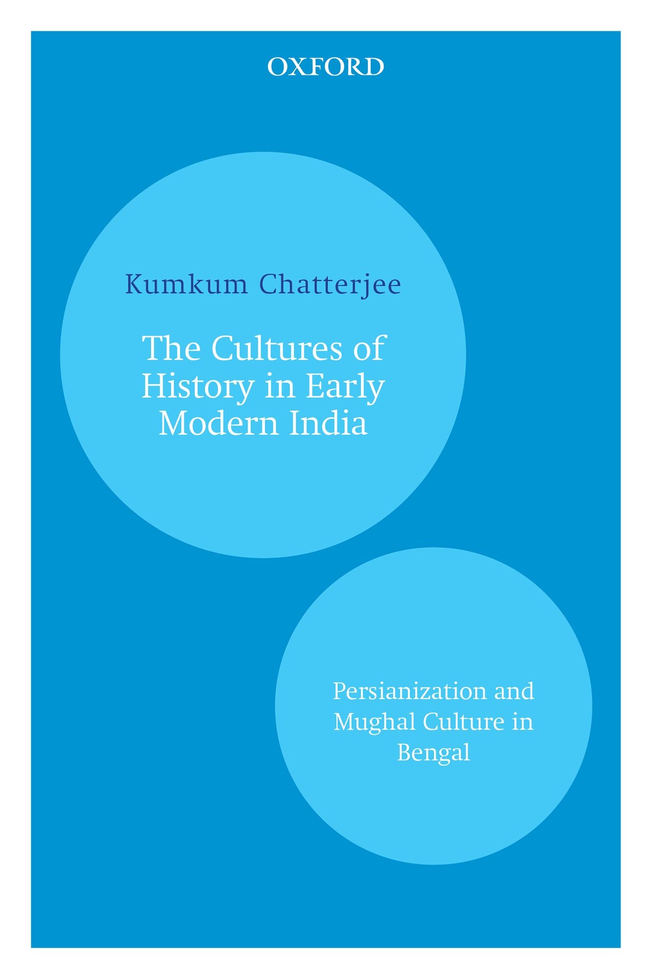 The Cultures of History in Early Modern India: Persianization and Mughal Culture in Bengal