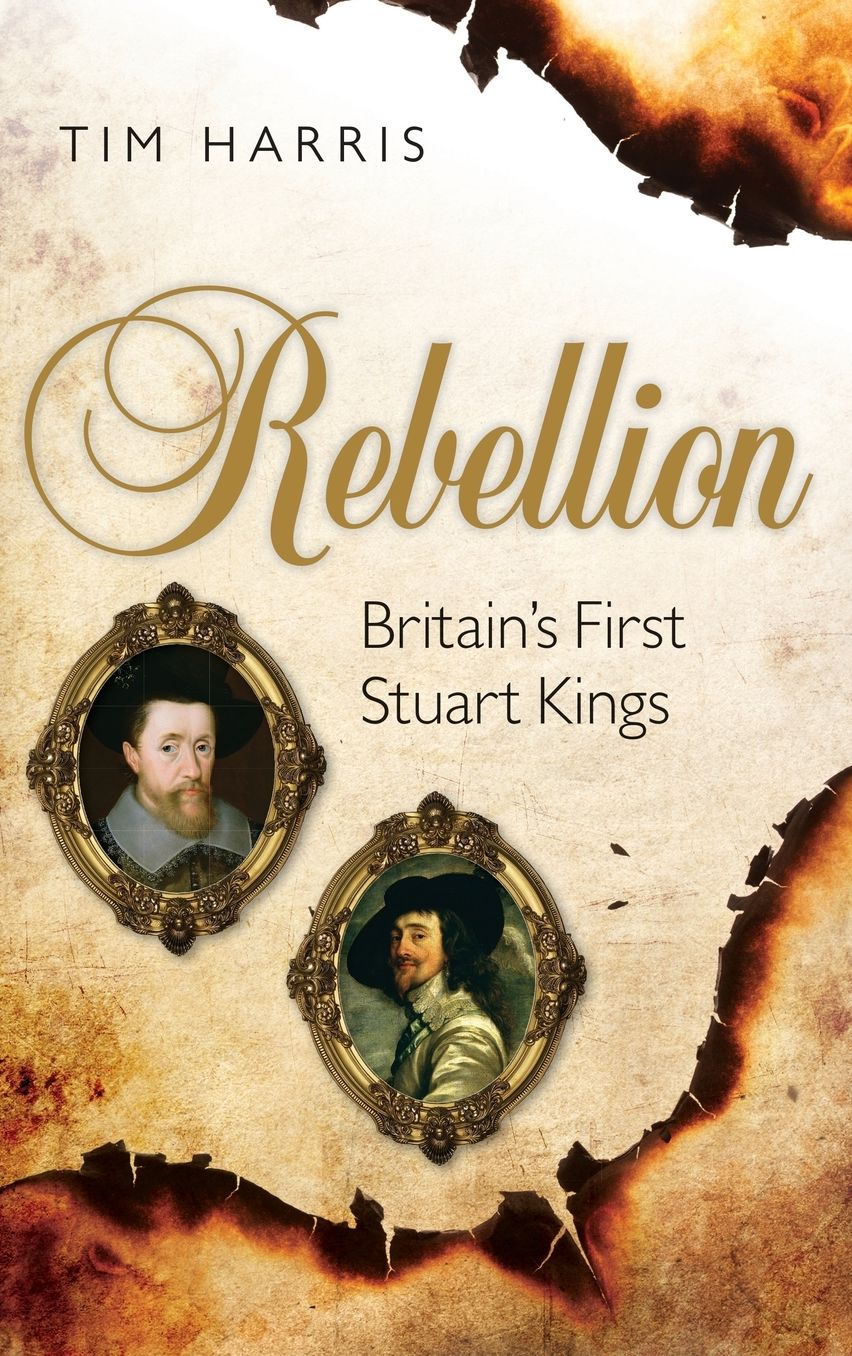 Rebellion: Britain's First Stuart Kings, 1567-1642