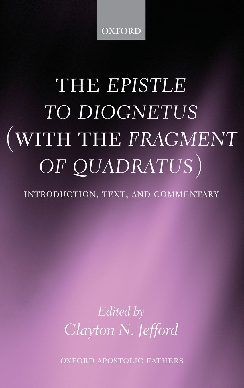 The Epistle to Diognetus (with the Fragment of Quadratus): Introduction, Text, and Commentary