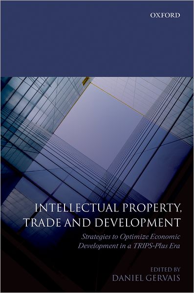 Intellectual Property, Trade and Development: Strategies to Optimize Economic Development in a TRIPS Plus Era