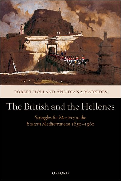 The British and the Hellenes: Struggles for Mastery in the Eastern Mediterranean 1850-1960