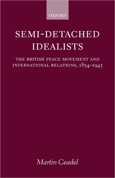 Semi-Detached Idealists: The British Peace Movement and International Relations, 1854-1945