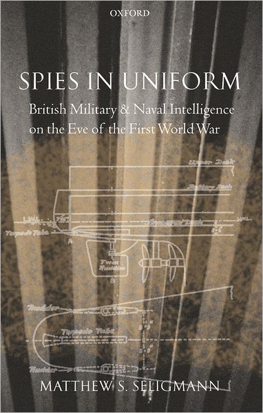 Spies in Uniform: British Military and Naval Intelligence on the Eve of the First World War