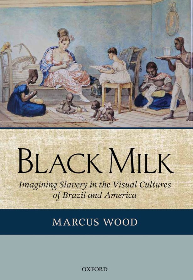 Black Milk: Imagining Slavery in the Visual Cultures of Brazil and America