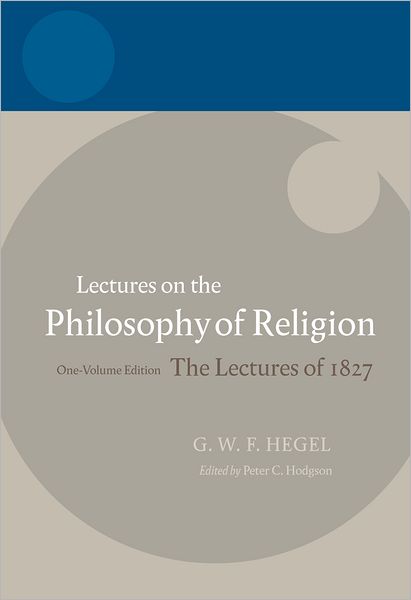 Hegel: Lectures on the Philosophy of Religion One-Volume Edition, The Lectures of 1827
