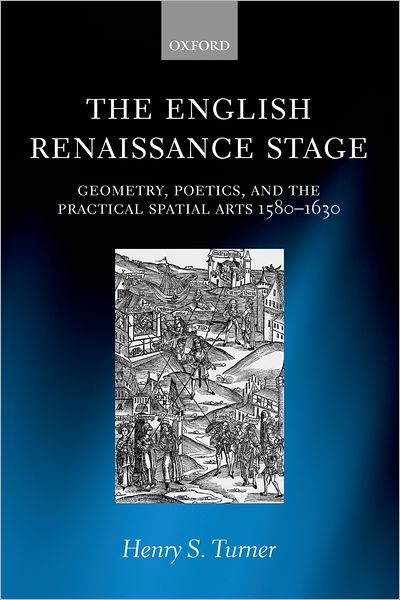 The English Renaissance Stage: Geometry, Poetics, and the Practical Spatial Arts 1580-1630