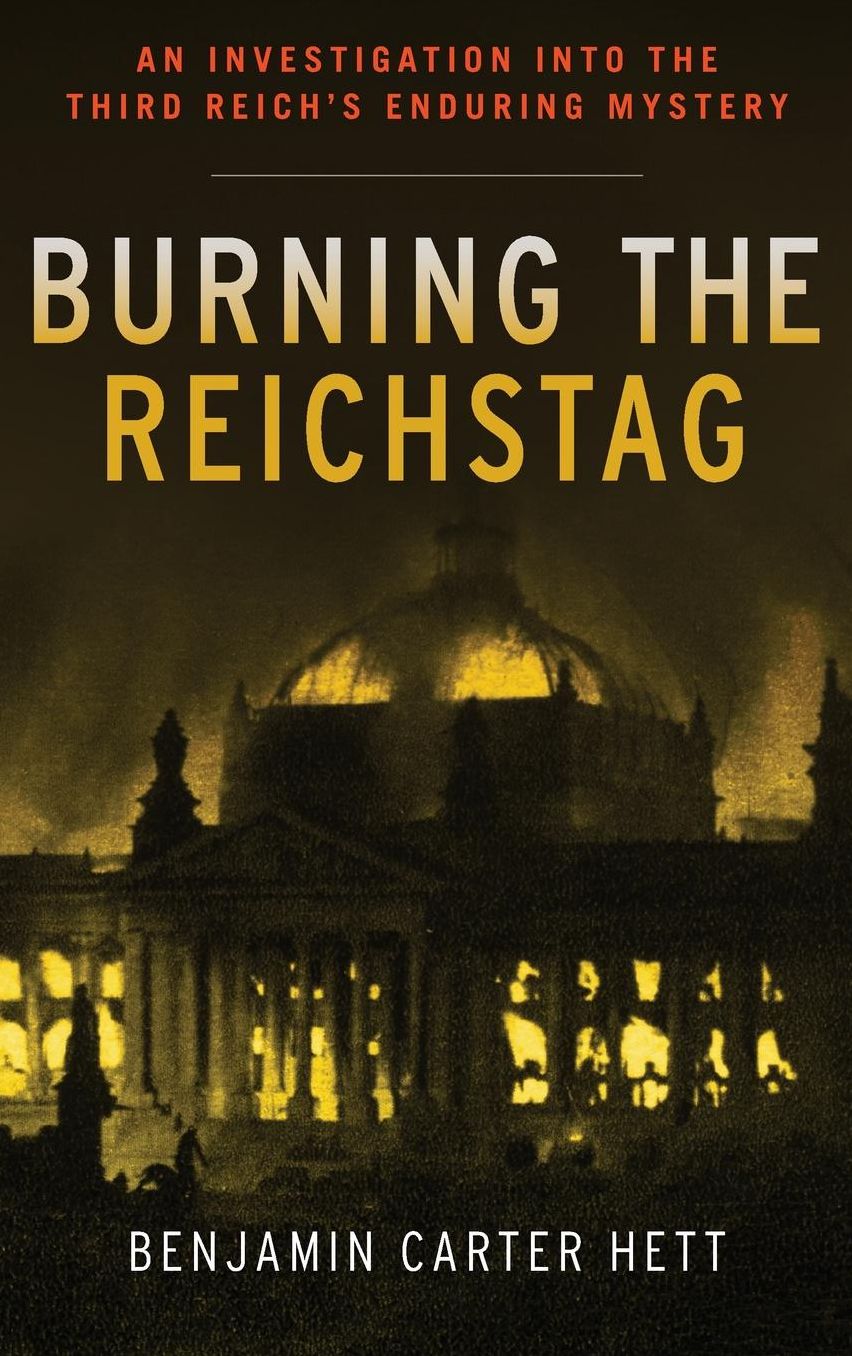 Burning the Reichstag: An Investigation into the Third Reich's Enduring Mystery