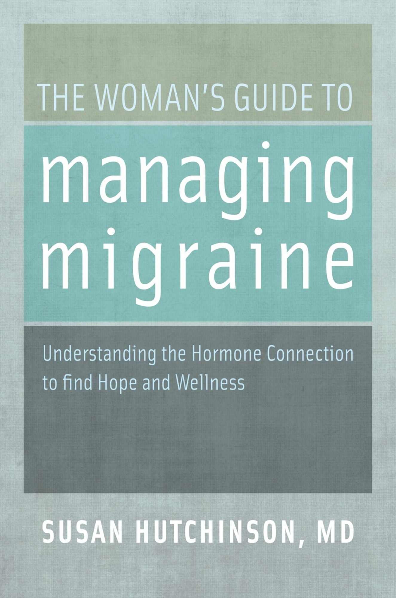 The Woman's Guide to Managing Migraine: Understanding the Hormone Connection to find Hope and Wellness