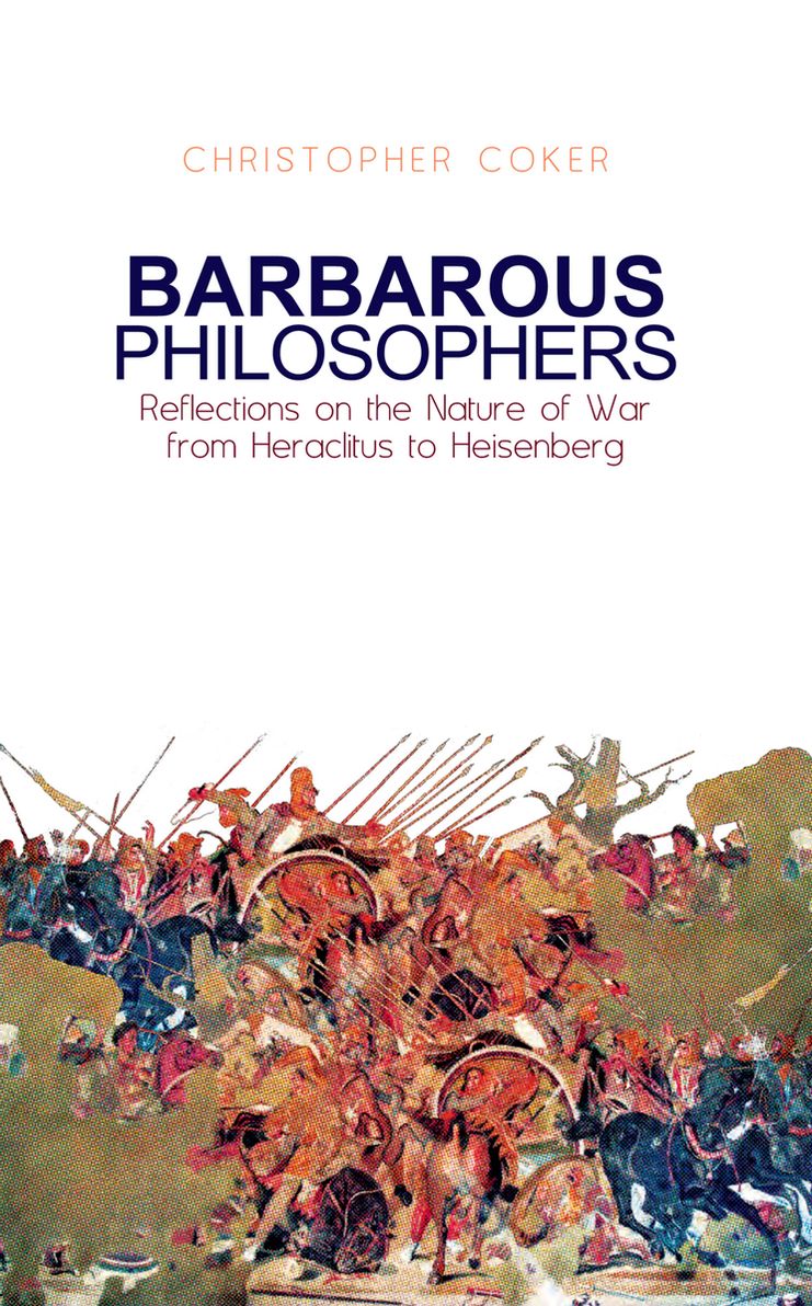 Barbarous Philosophers: Reflections on the Nature of War from Herclitus to Heisenberg
