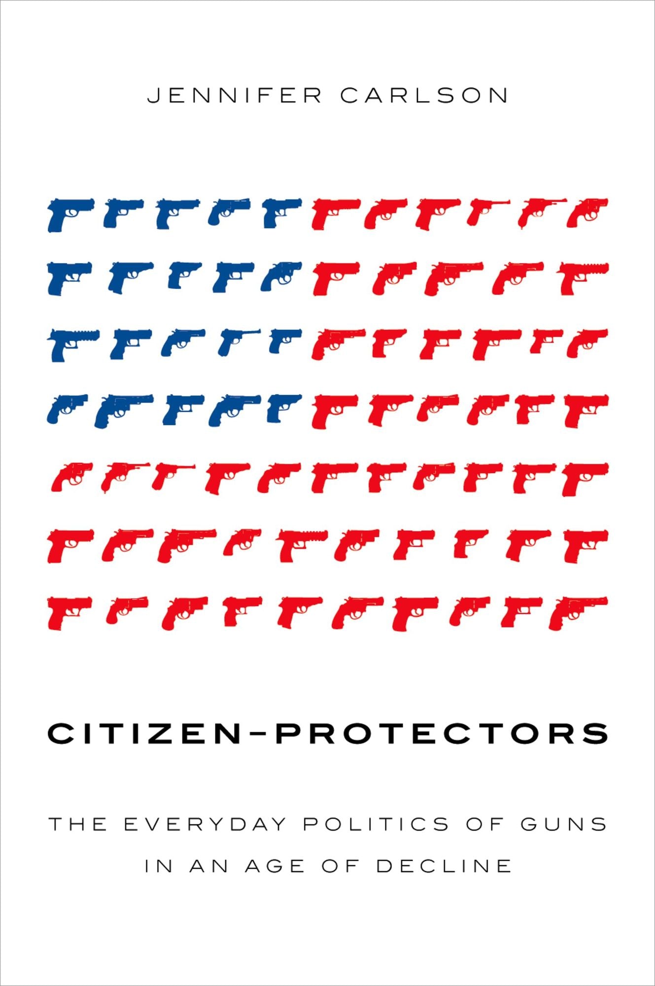 Citizen-Protectors: The Everyday Politics of Guns in an Age of Decline
