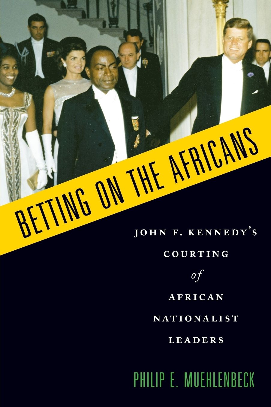 Betting on the Africans : John F. Kennedy's Courting of African Nationalist Leaders
