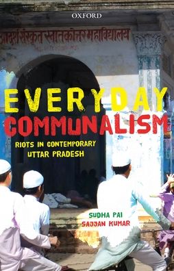 Everyday Communalism: Riots in Contemporary Uttar Pradesh