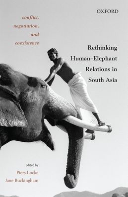 Conflict, Negotiation, and Coexistence: Rethinking Human-Elephant Relations in South Asia