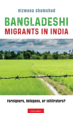 Bangladeshi Migrants in India: Foreigners, Refugees, or Infiltrators?