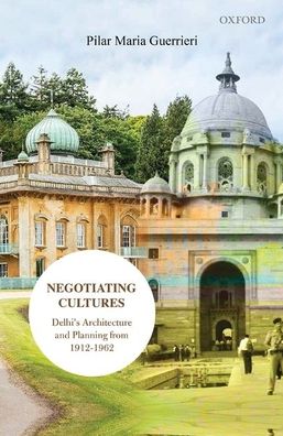 Negotiating Cultures: Delhi's Architecture and Planning from 1912 to 1962