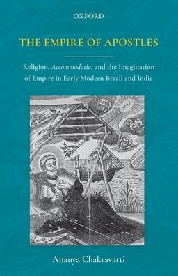 The Empire of Apostles: Religion, Accommodatio and the Imagination of Empire in Modern Brazil and India
