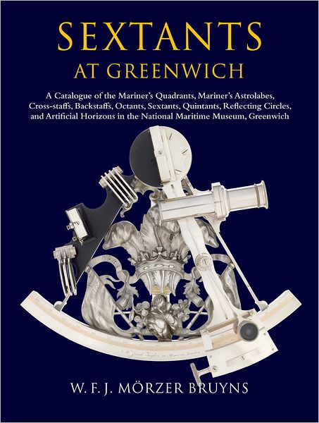 Sextants at Greenwich: A Catalogue of the Mariner's Quadrants, Mariner's Astrolabes, Cross-staffs, Backstaffs, Octants, Sextants, Quintants, Reflecting Circles and Artificial Horizons in the National Maritime Museum, Greenwich.