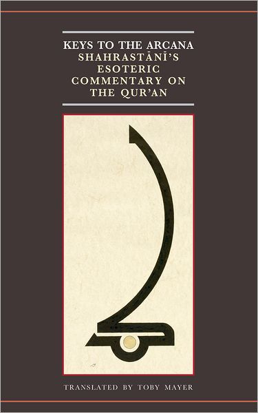Keys to Arcana: Shahrast=an=i's Esoteric Commentary on the Qur'an