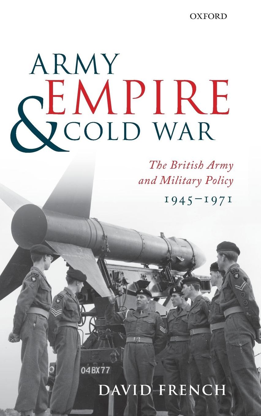 Army, Empire, and Cold War: The British Army and Military Policy, 1945-1971