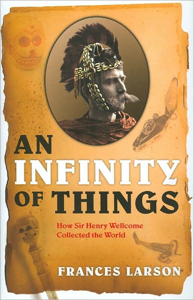 An Infinity of Things: How Sir Henry Wellcome Collected the World