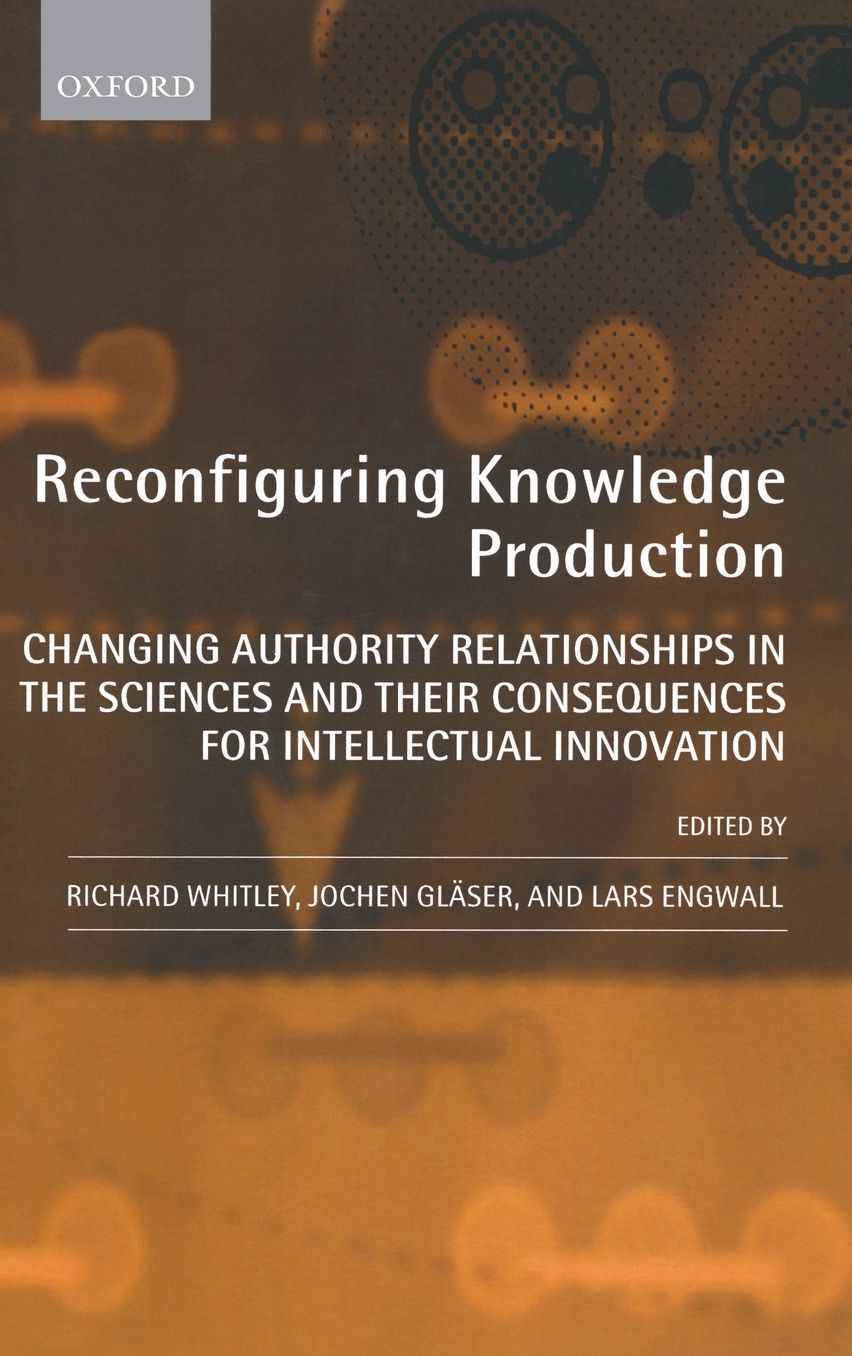 Reconfiguring Knowledge Production: Changing Authority Relationships in the Sciences and their Consequences for Intellectual Innovation