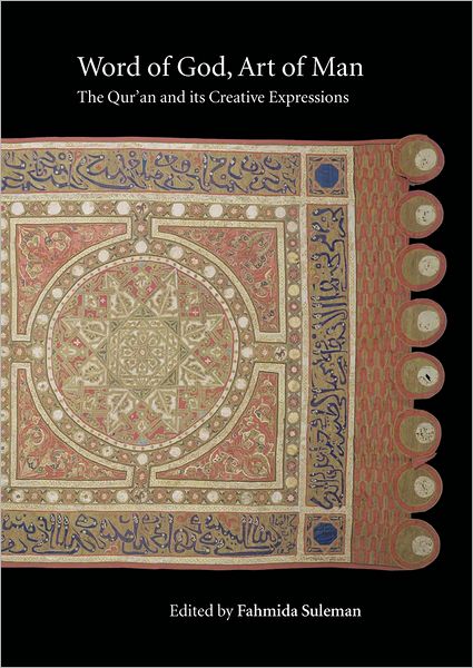 Word of God, Art of Man: The Qur'an and its Creative Expressions: Selected Proceedings from the International Colloquium, London, 18-21 October 2003