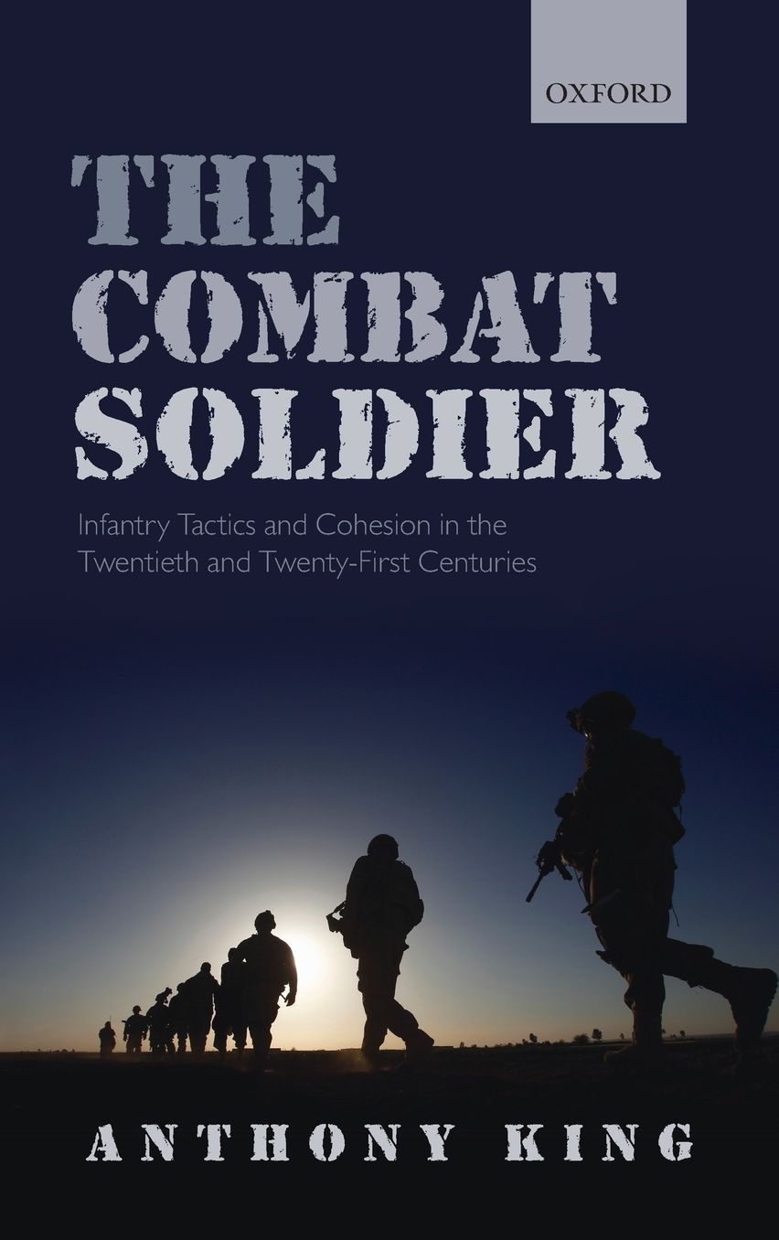 The Combat Soldier: Infantry Tactics and Cohesion in the Twentieth and Twenty-First Centuries