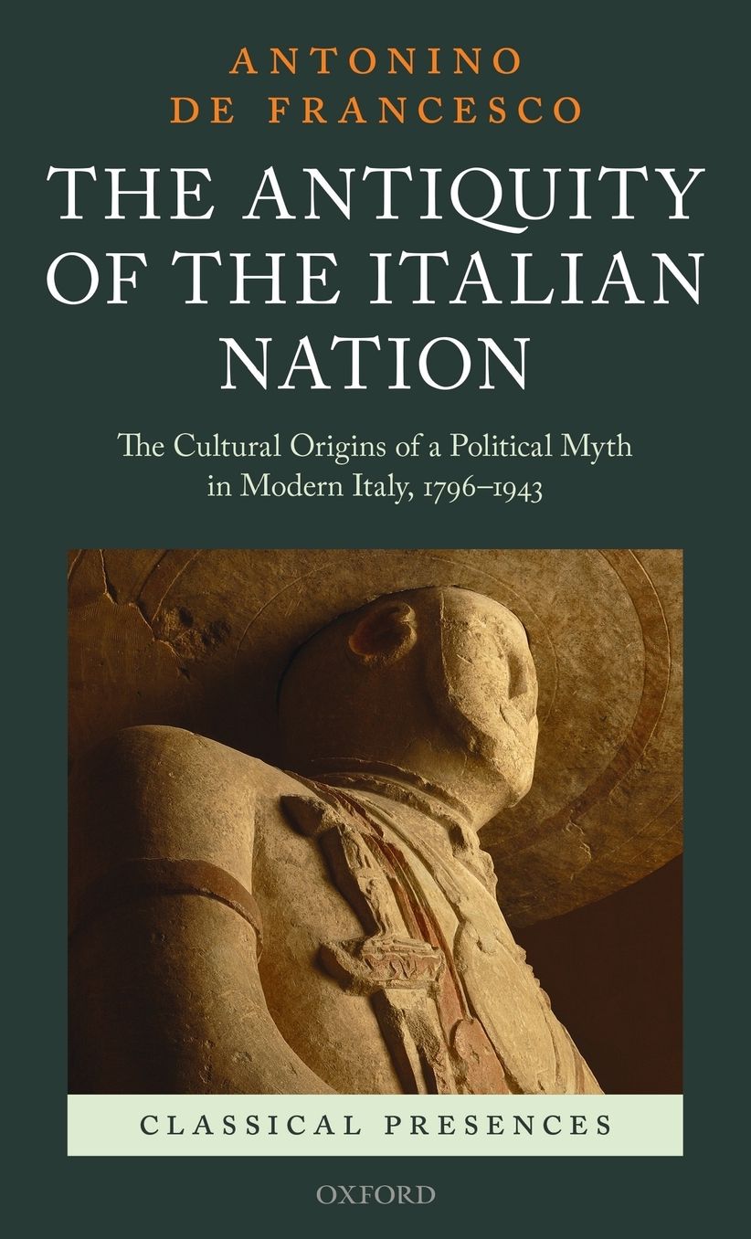 The Antiquity of the Italian Nation: The Cultural Origins of a Political Myth in Modern Italy, 1796-1943