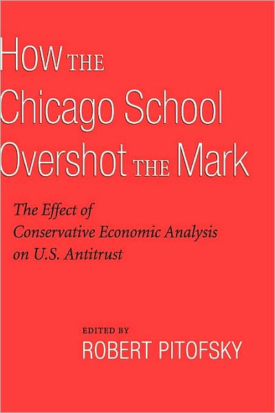 How the Chicago School Overshot the Mark: The Effect of Conservative Economic Analysis on U.S. Antitrust