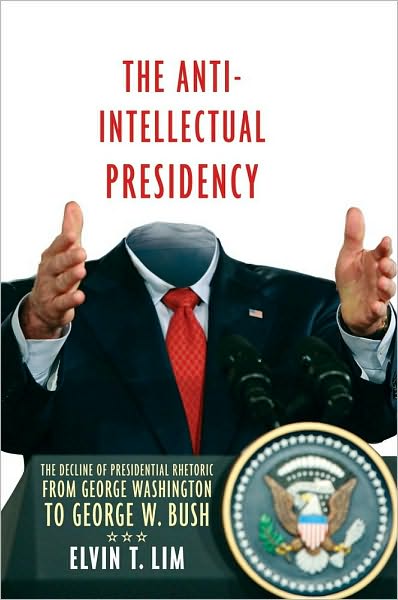 The Anti-Intellectual Presidency: The Decline of Presidential Rhetoric from George Washington to George W. Bush