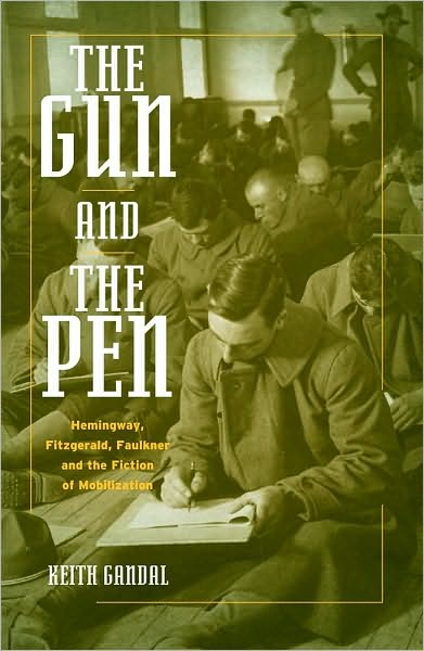 The Gun and the Pen: Hemingway, Fitzgerald, Faulkner, and the Fiction of Mobilization