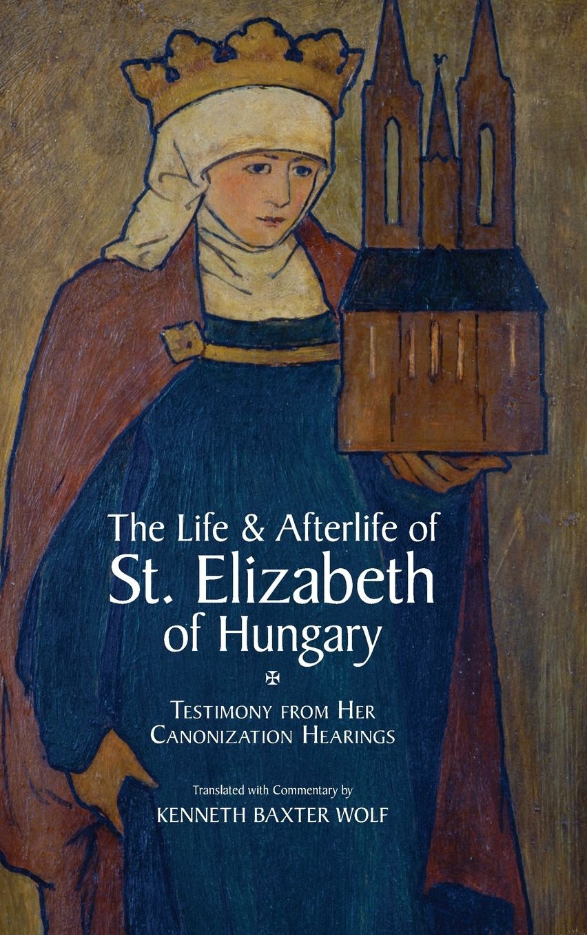 The Life and Afterlife of St. Elizabeth of Hungary: Testimony from her Canonization Hearings