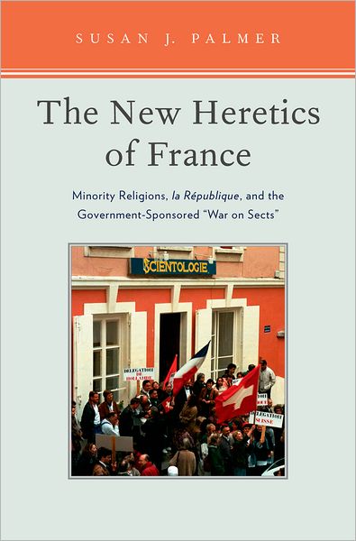 The New Heretics of France: Minority Religions, la Republique, and the Government-Sponsored "War on Sects"